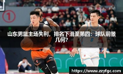 山东男篮主场失利，排名下滑至第四：球队前景几何？